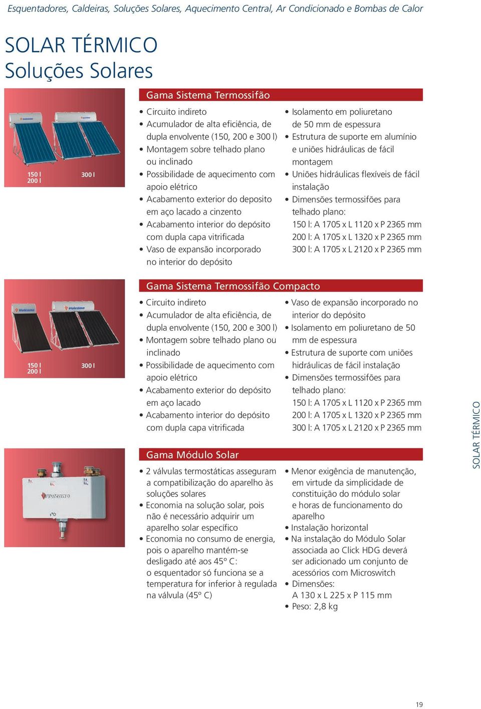 lacado a cinzento Acabamento interior do depósito com dupla capa vitrificada Vaso de expansão incorporado no interior do depósito Isolamento em poliuretano de 50 mm de espessura Estrutura de suporte