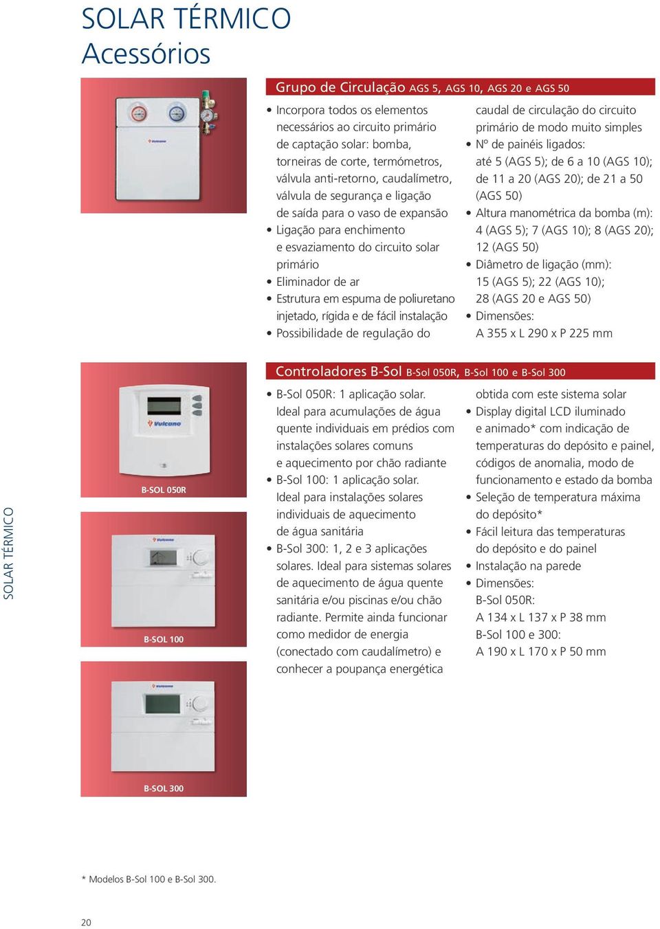 espuma de poliuretano injetado, rígida e de fácil instalação Possibilidade de regulação do caudal de circulação do circuito primário de modo muito simples Nº de painéis ligados: até 5 (AGS 5); de 6 a