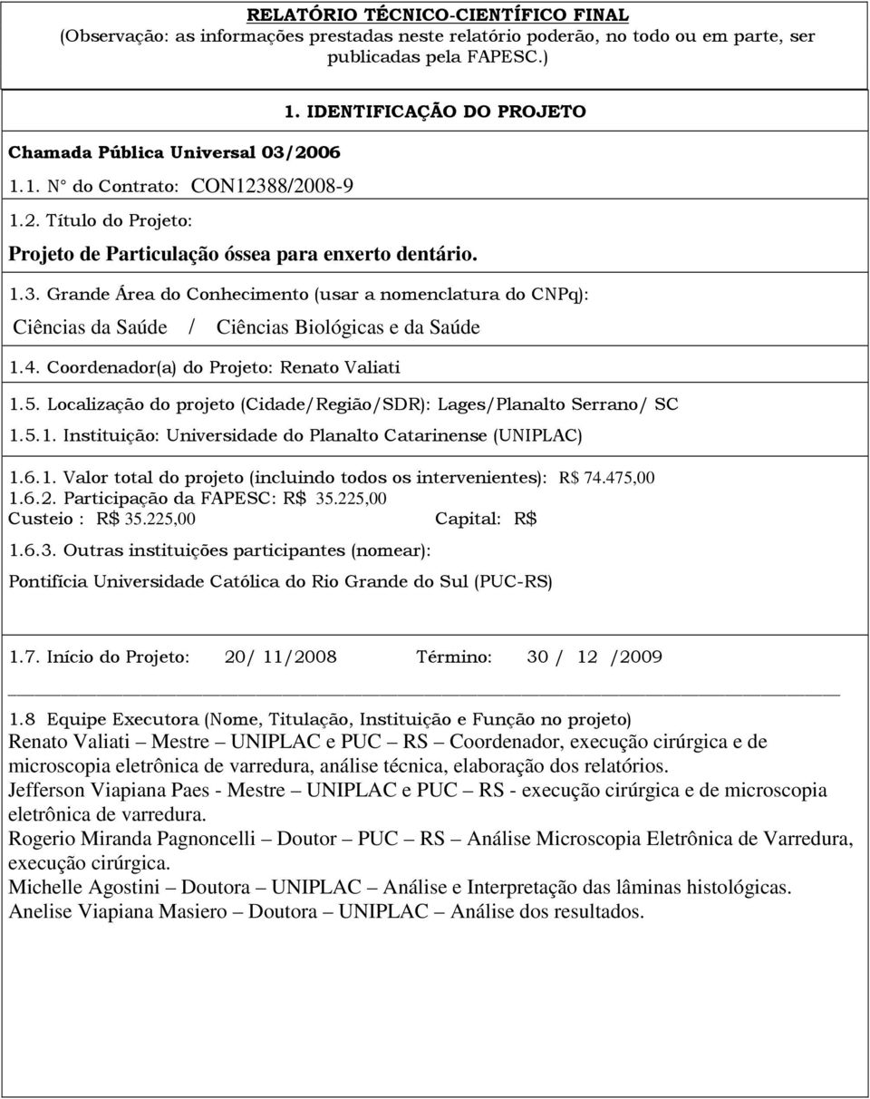 4. Coordenador(a) do Projeto: Renato Valiati 1.5. Localização do projeto (Cidade/Região/SDR): Lages/Planalto Serrano/ SC 1.5.1. Instituição: Universidade do Planalto Catarinense (UNIPLAC) 1.6.1. Valor total do projeto (incluindo todos os intervenientes): R$ 74.