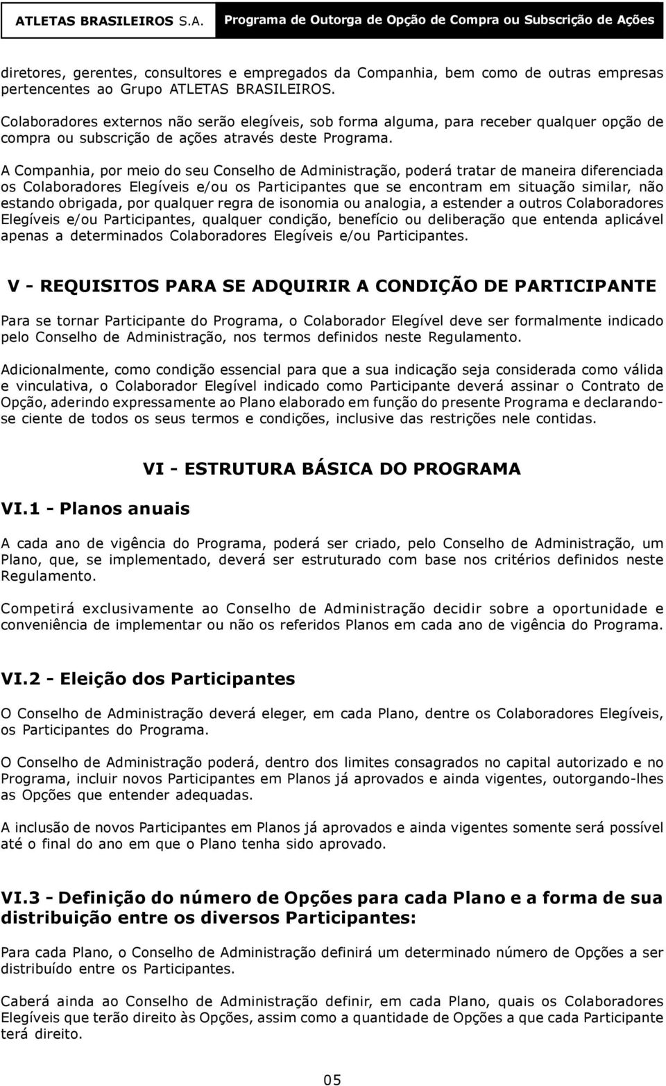 A Companhia, por meio do seu Conselho de Administração, poderá tratar de maneira diferenciada os Colaboradores Elegíveis e/ou os Participantes que se encontram em situação similar, não estando