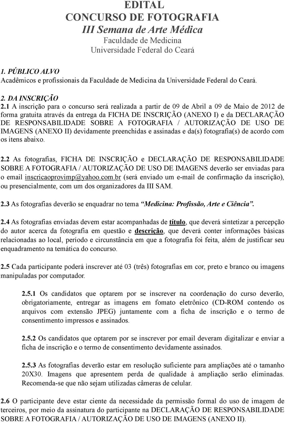 1 A inscrição para o concurso será realizada a partir de 09 de Abril a 09 de Maio de 2012 de forma gratuita através da entrega da FICHA DE INSCRIÇÃO (ANEXO I) e da DECLARAÇÃO DE RESPONSABILIDADE