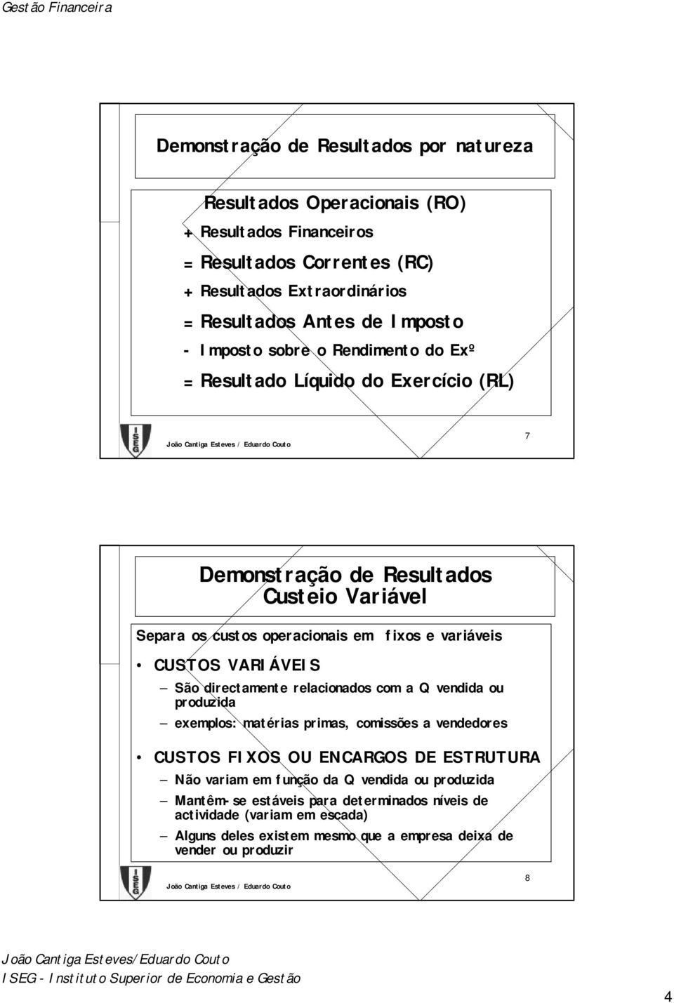 variáveis CUSTOS VARIÁVEIS São directamente relacionados com a Q vendida ou produzida exemplos: matérias primas, comissões a vendedores CUSTOS FIXOS OU ENCARGOS DE ESTRUTURA Não