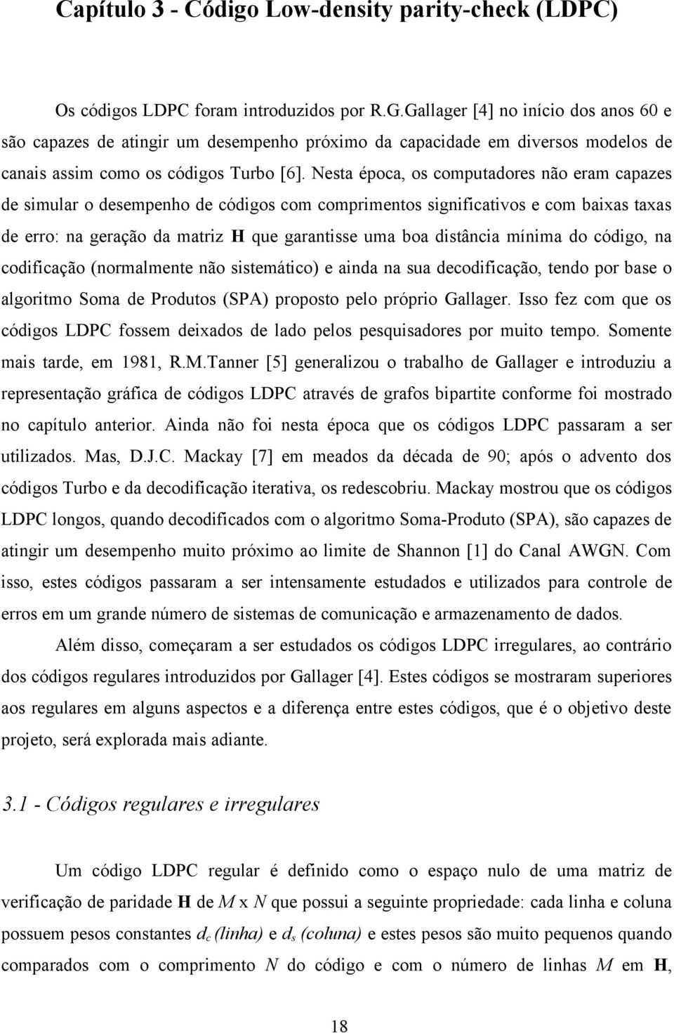 Nesta época, os computadores não eram capazes de simular o desempenho de códigos com comprimentos significativos e com baixas taxas de erro: na geração da matriz H que garantisse uma boa distância