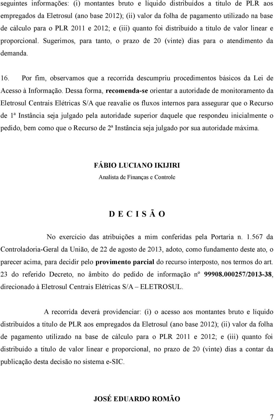 Por fim, observamos que a recorrida descumpriu procedimentos básicos da Lei de Acesso à Informação.