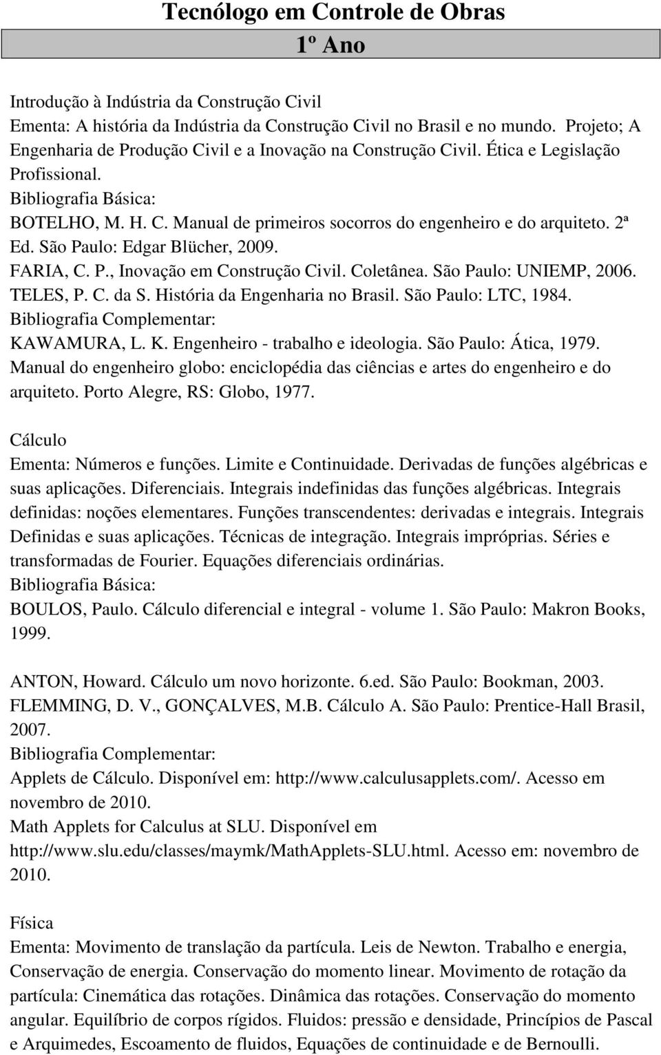 São Paulo: Edgar Blücher, 2009. FARIA, C. P., Inovação em Construção Civil. Coletânea. São Paulo: UNIEMP, 2006. TELES, P. C. da S. História da Engenharia no Brasil. São Paulo: LTC, 1984. KAWAMURA, L.