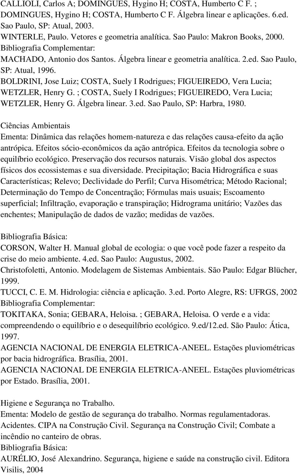 BOLDRINI, Jose Luiz; COSTA, Suely I Rodrigues; FIGUEIREDO, Vera Lucia; WETZLER, Henry G. ; COSTA, Suely I Rodrigues; FIGUEIREDO, Vera Lucia; WETZLER, Henry G. Álgebra linear. 3.ed.