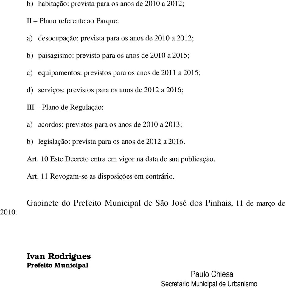 para os anos de 2010 a 2013; b) legislação: prevista para os anos de 2012 a 2016. Art. 10 Este Decreto entra em vigor na data de sua publicação. Art. 11 Revogam-se as disposições em contrário.