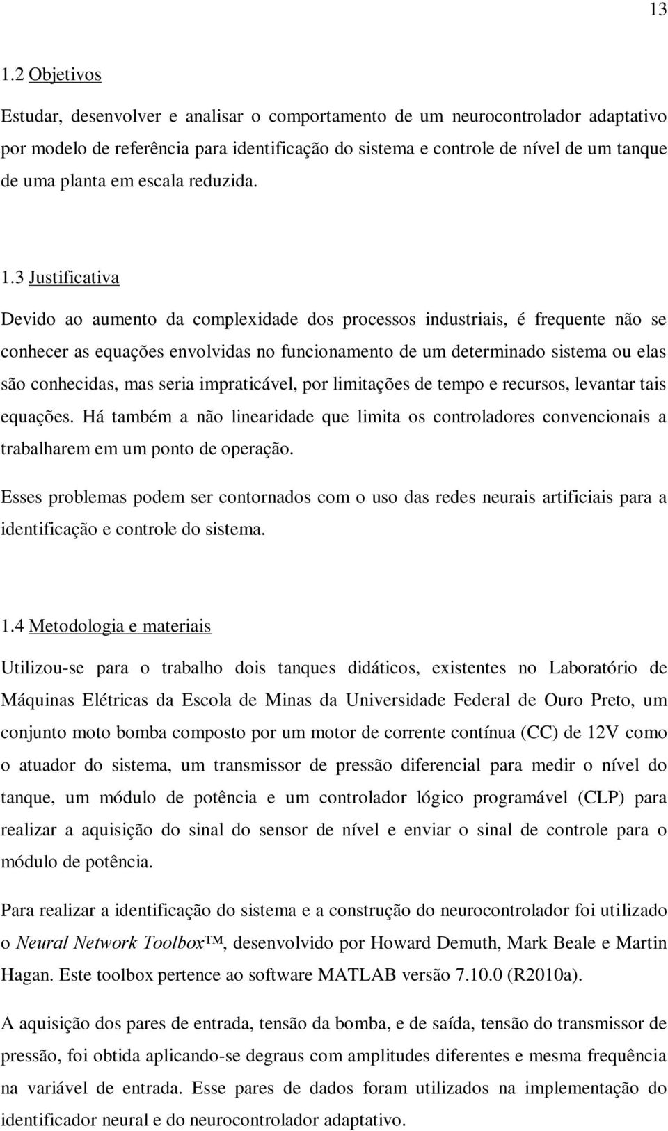 3 Justificativa Devido ao aumento da complexidade dos processos industriais, é frequente não se conhecer as equações envolvidas no funcionamento de um determinado sistema ou elas são conhecidas, mas