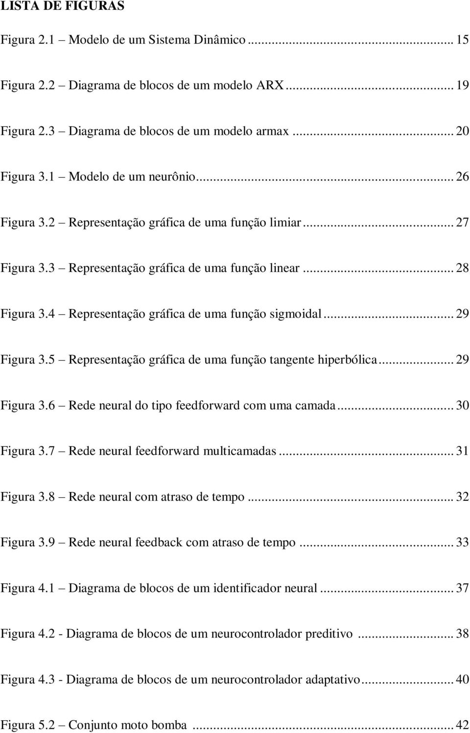 4 Representação gráfica de uma função sigmoidal... 29 Figura 3.5 Representação gráfica de uma função tangente hiperbólica... 29 Figura 3.6 Rede neural do tipo feedforward com uma camada... 30 Figura 3.