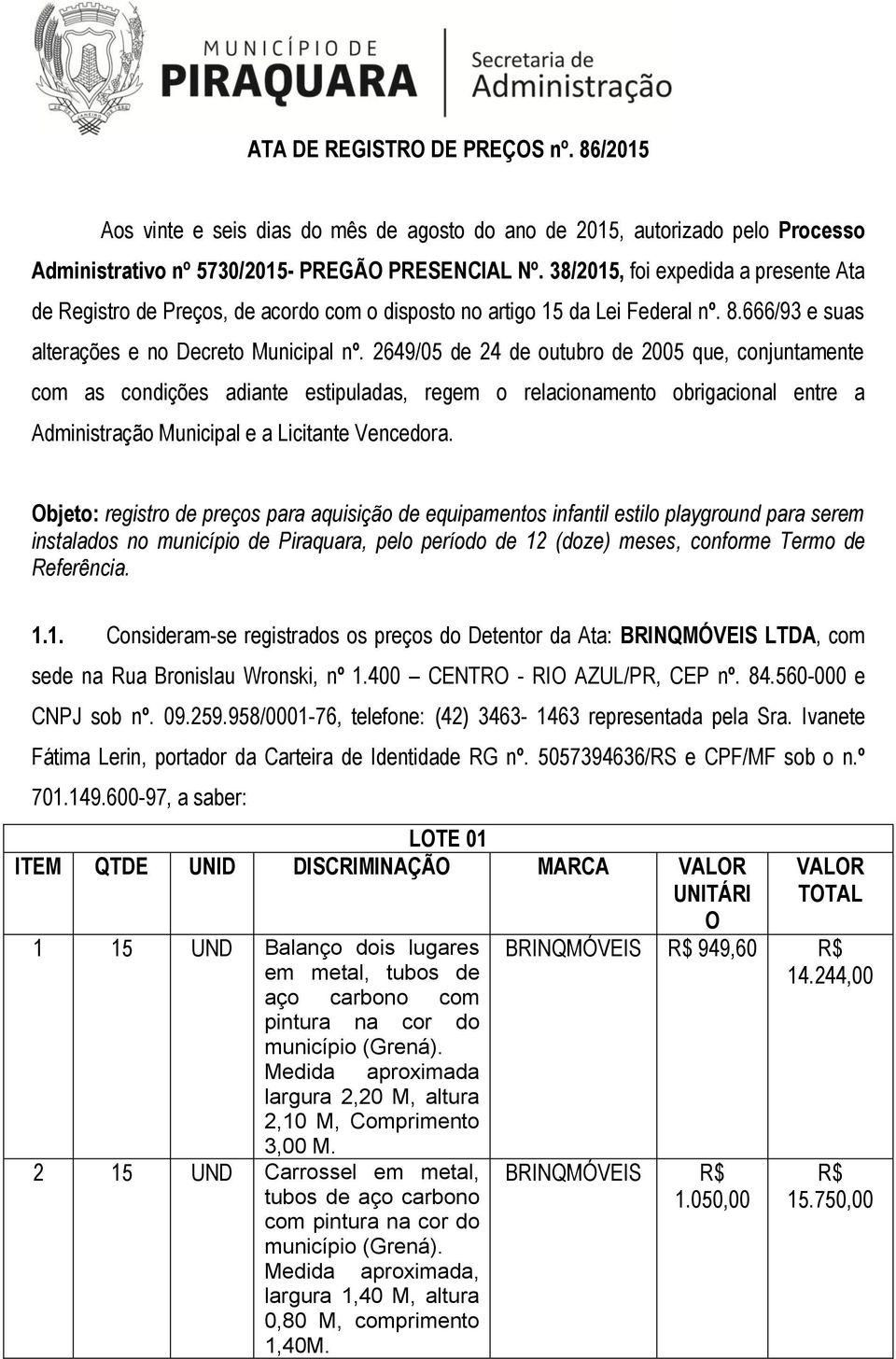 2649/05 de 24 de outubro de 2005 que, conjuntamente com as condições adiante estipuladas, regem o relacionamento obrigacional entre a Administração Municipal e a Licitante Vencedora.