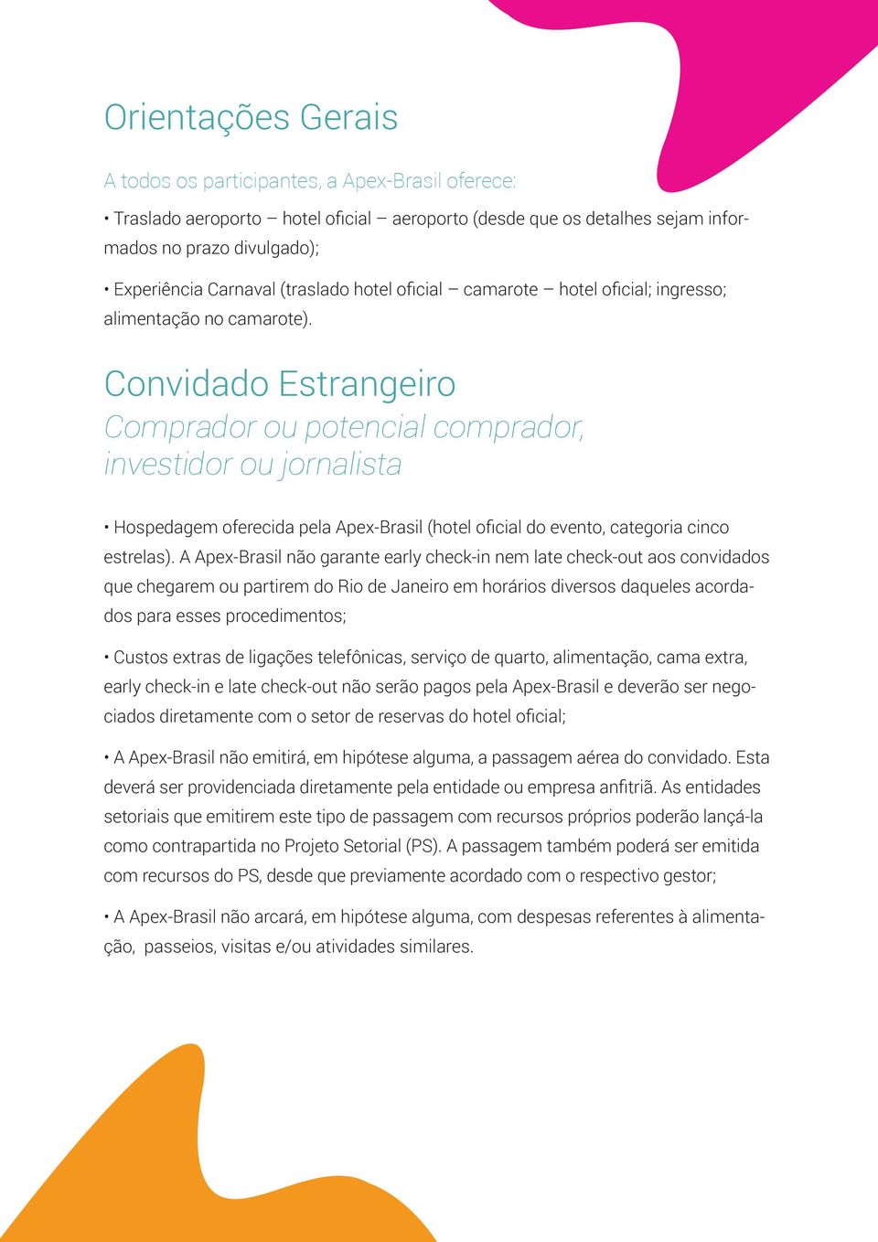 Convidado Estrangeiro Comprador ou potencial comprador, investidor ou jornalista Hospedagem oferecida pela Apex-Brasil (hotel oficial do evento, categoria cinco estrelas).