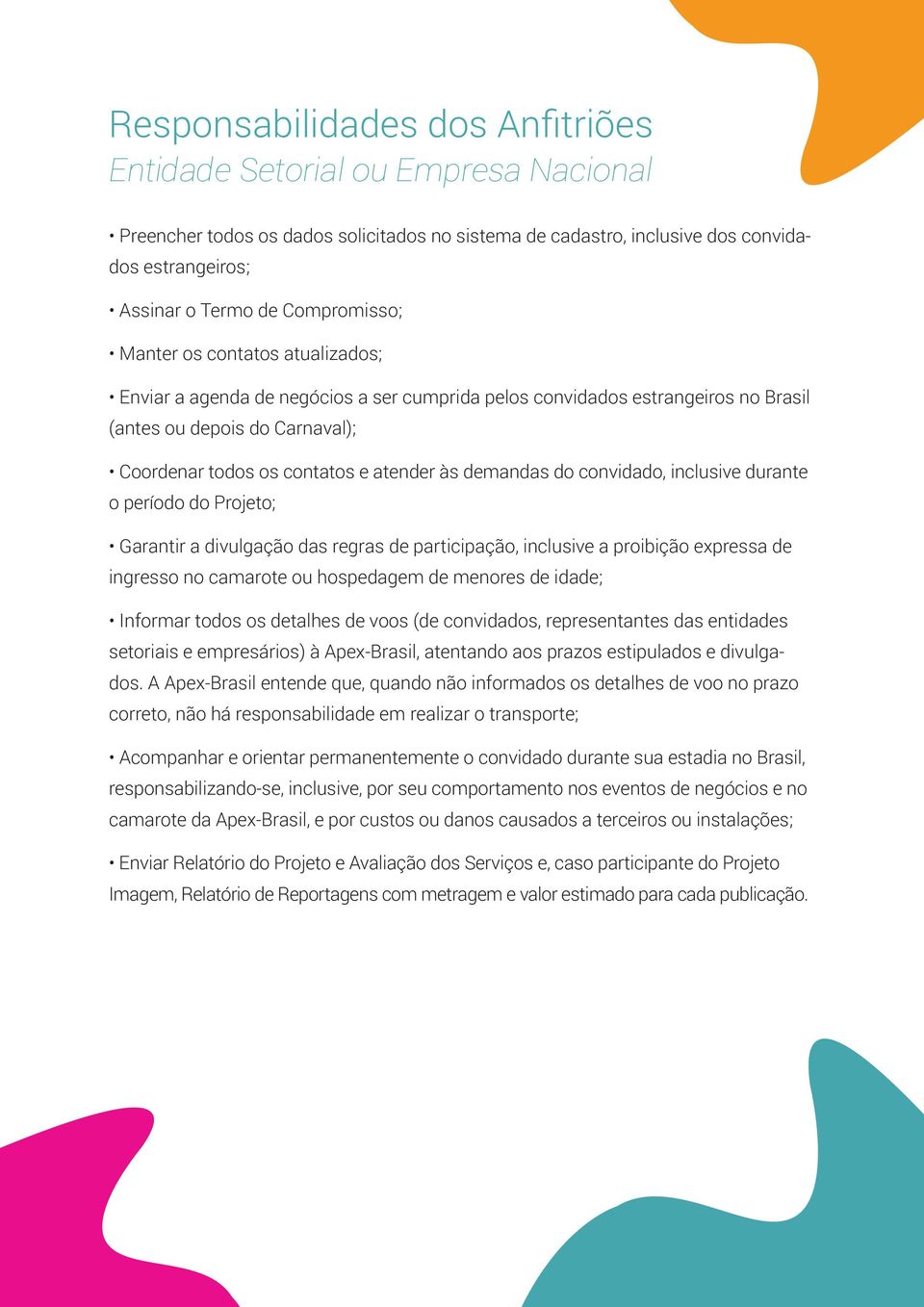 demandas do convidado, inclusive durante o período do Projeto; Garantir a divulgação das regras de participação, inclusive a proibição expressa de ingresso no camarote ou hospedagem de menores de