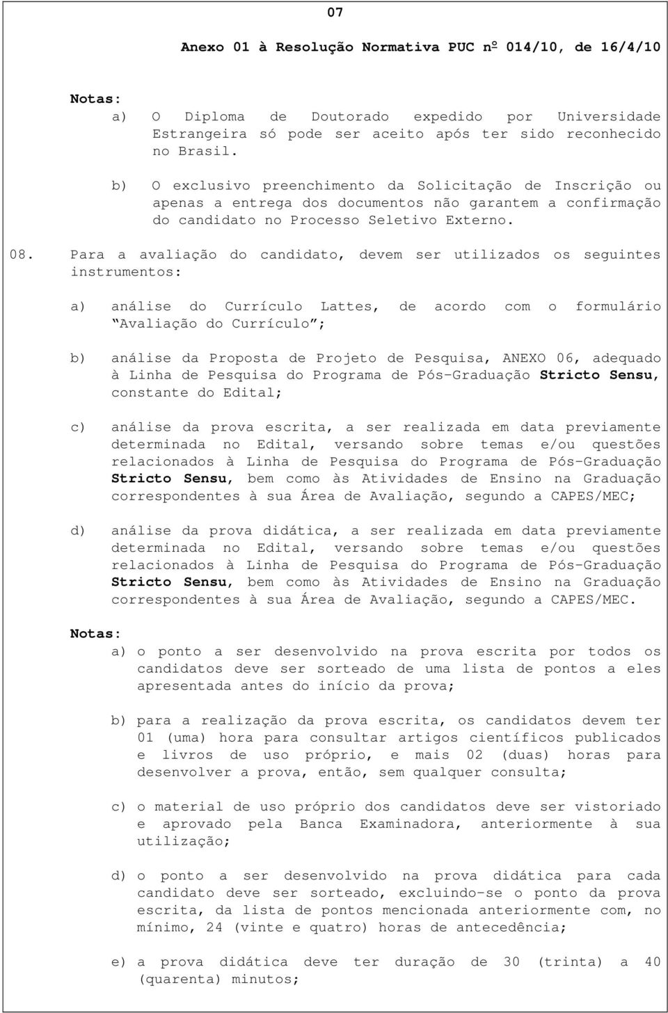 Para a avaliação do candidato, devem ser utilizados os seguintes instrumentos: a) análise do Currículo Lattes, de acordo com o formulário Avaliação do Currículo ; b) análise da Proposta de Projeto de