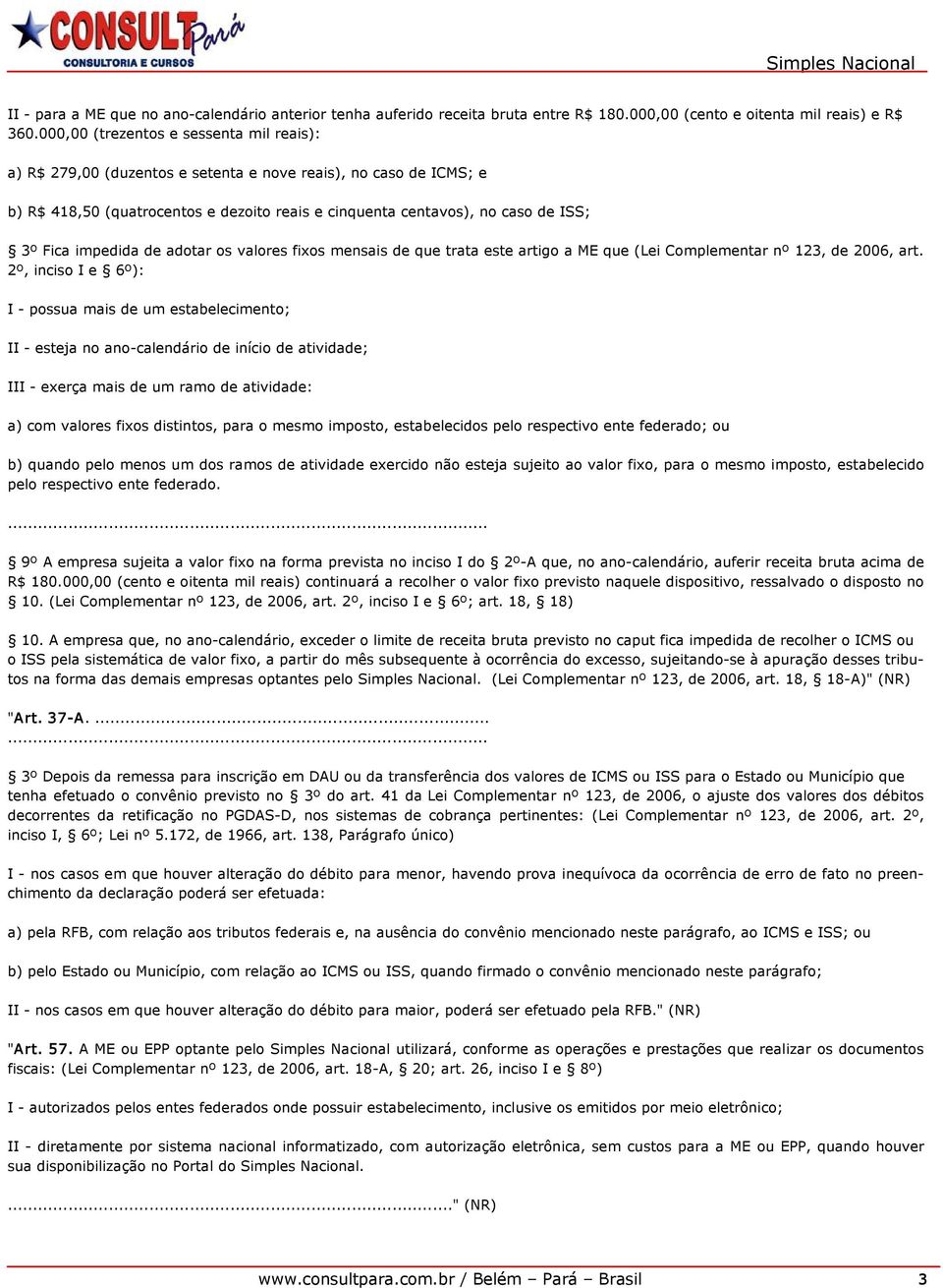 impedida de adotar os valores fixos mensais de que trata este artigo a ME que (Lei Complementar nº 123, de 2006, art.