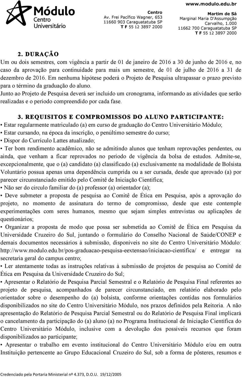 Junto ao Projeto de Pesquisa deverá ser incluído um cronograma, informando as atividades que serão realizadas e o período compreendido por cada fase. 3.