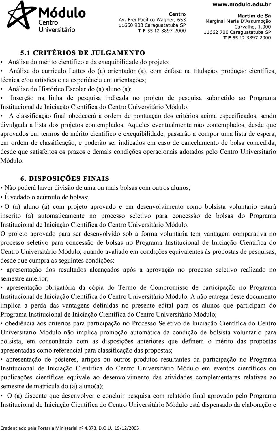 Iniciação Científica do Universitário Módulo; A classificação final obedecerá à ordem de pontuação dos critérios acima especificados, sendo divulgada a lista dos projetos contemplados.