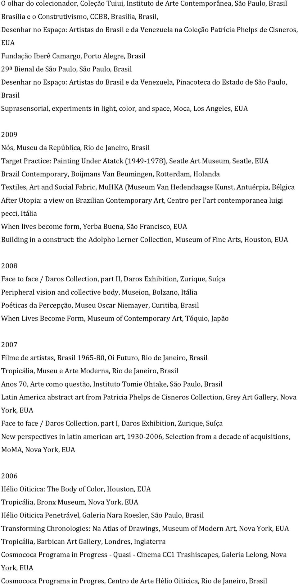 experiments in light, color, and space, Moca, Los Angeles, EUA 2009 Nós, Museu da República, Rio de Janeiro, Target Practice: Painting Under Atatck (1949-1978), Seatle Art Museum, Seatle, EUA Brazil