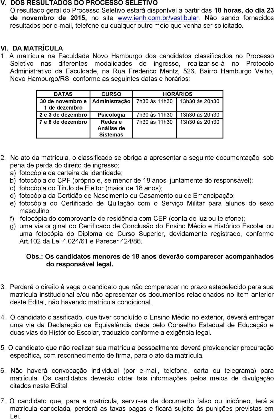 A matrícula na Faculdade Novo Hamburgo dos candidatos classificados no Processo Seletivo nas diferentes modalidades de ingresso, realizar-se-á no Protocolo Administrativo da Faculdade, na Rua