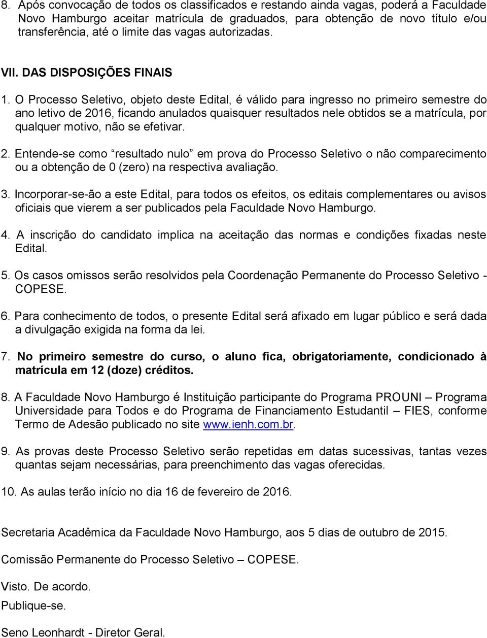 O Processo Seletivo, objeto deste Edital, é válido para ingresso no primeiro semestre do ano letivo de 2016, ficando anulados quaisquer resultados nele obtidos se a matrícula, por qualquer motivo,