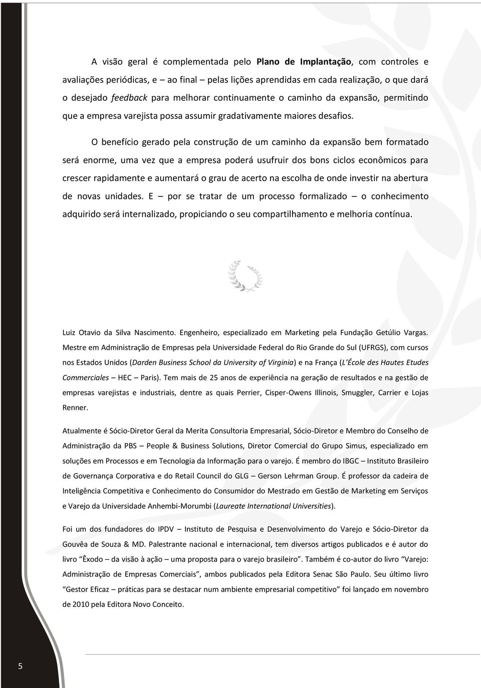 O benefício gerado pela construção de um caminho da expansão bem formatado será enorme, uma vez que a empresa poderá usufruir dos bons ciclos econômicos para crescer rapidamente e aumentará o grau de