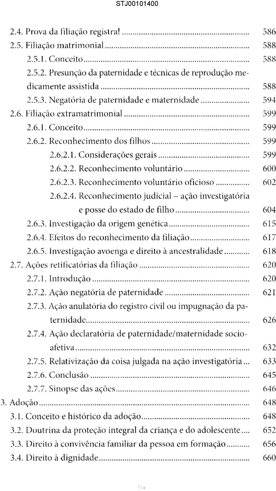 .. 600 2.6.2.3. Reconhecimento voluntário oficioso... 602 2.6.2.4. Reconhecimento judicial - ação investigatória e posse do estado de filho...... 604 2.6.3. Investigação da origem genética... 615 2.6.4. Efeitos do reconhecimento da filiação.