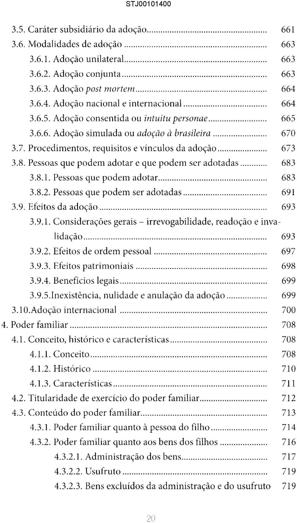 .. 673 3.8. Pessoas que podem adotar e que podem ser adotadas... 683 3.8.1. Pessoas que podem adotar... 683 3.8.2. Pessoas que podem ser adotadas... 691 3.9. Efeitos da adoção... 693 3.9.1. Considerações gerais - irrevogabilidade, readoção e invalidação.