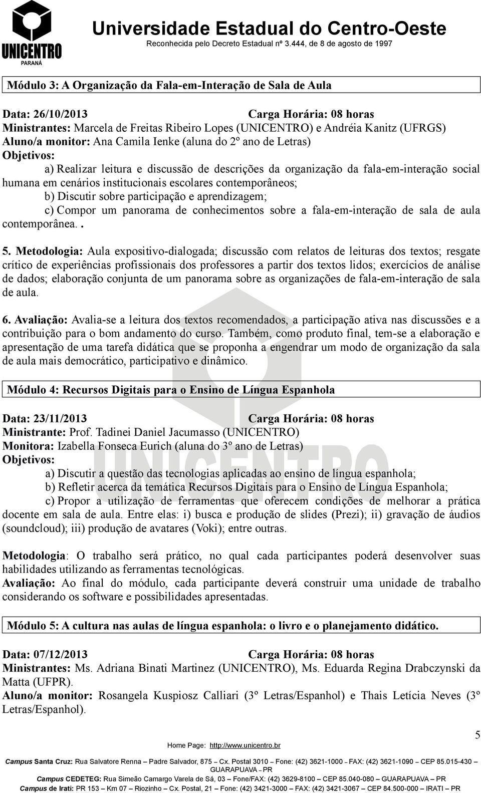 participação e aprendizagem; c) Compor um panorama de conhecimentos sobre a fala-em-interação de sala de aula contemporânea.. 5.