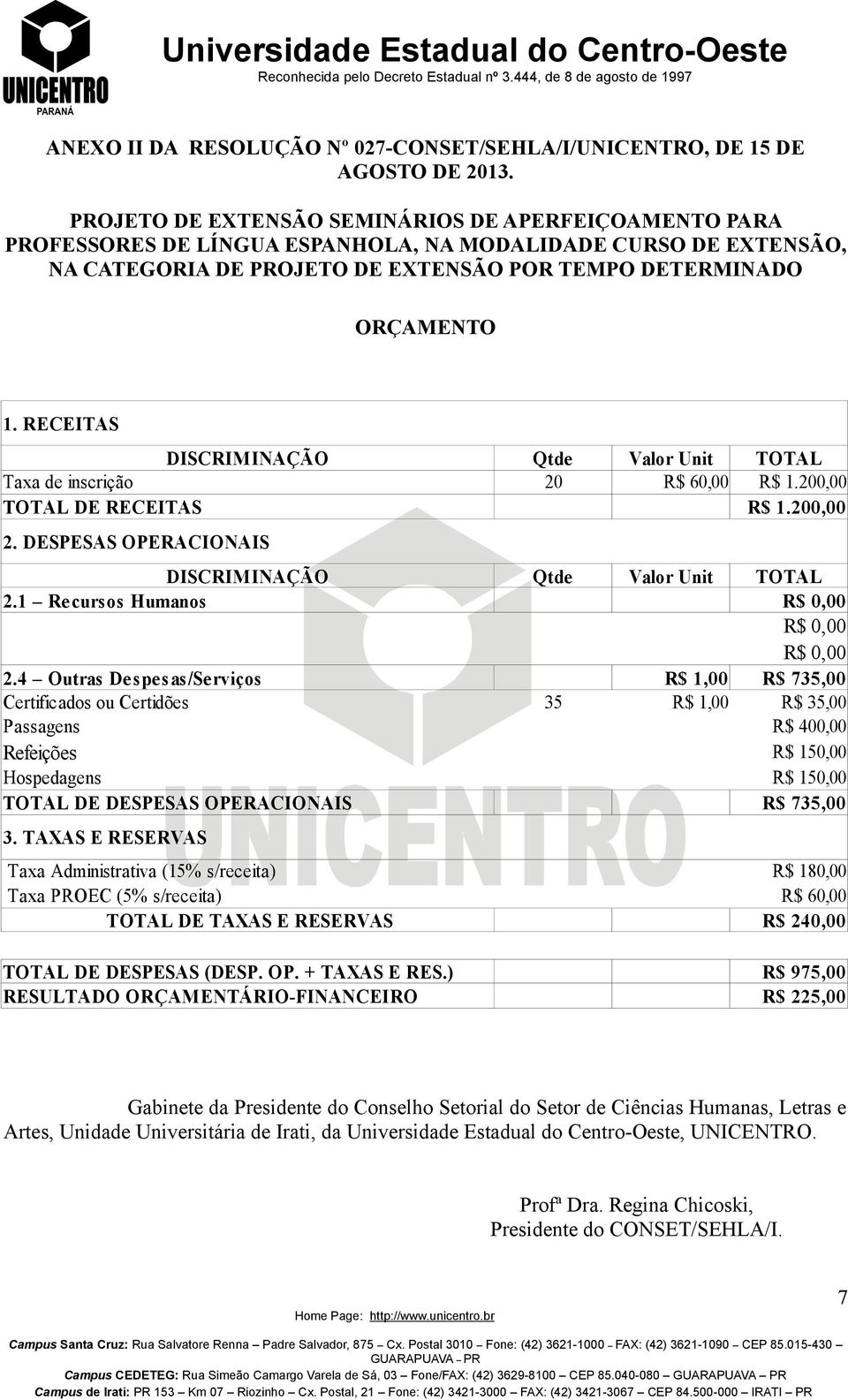 RECEITAS DISCRIMINAÇÃO Qtde Valor Unit TOTAL Taxa de inscrição 20 R$ 60,00 R$ 1.200,00 TOTAL DE RECEITAS R$ 1.200,00 2. DESPESAS OPERACIONAIS DISCRIMINAÇÃO Qtde Valor Unit TOTAL 2.