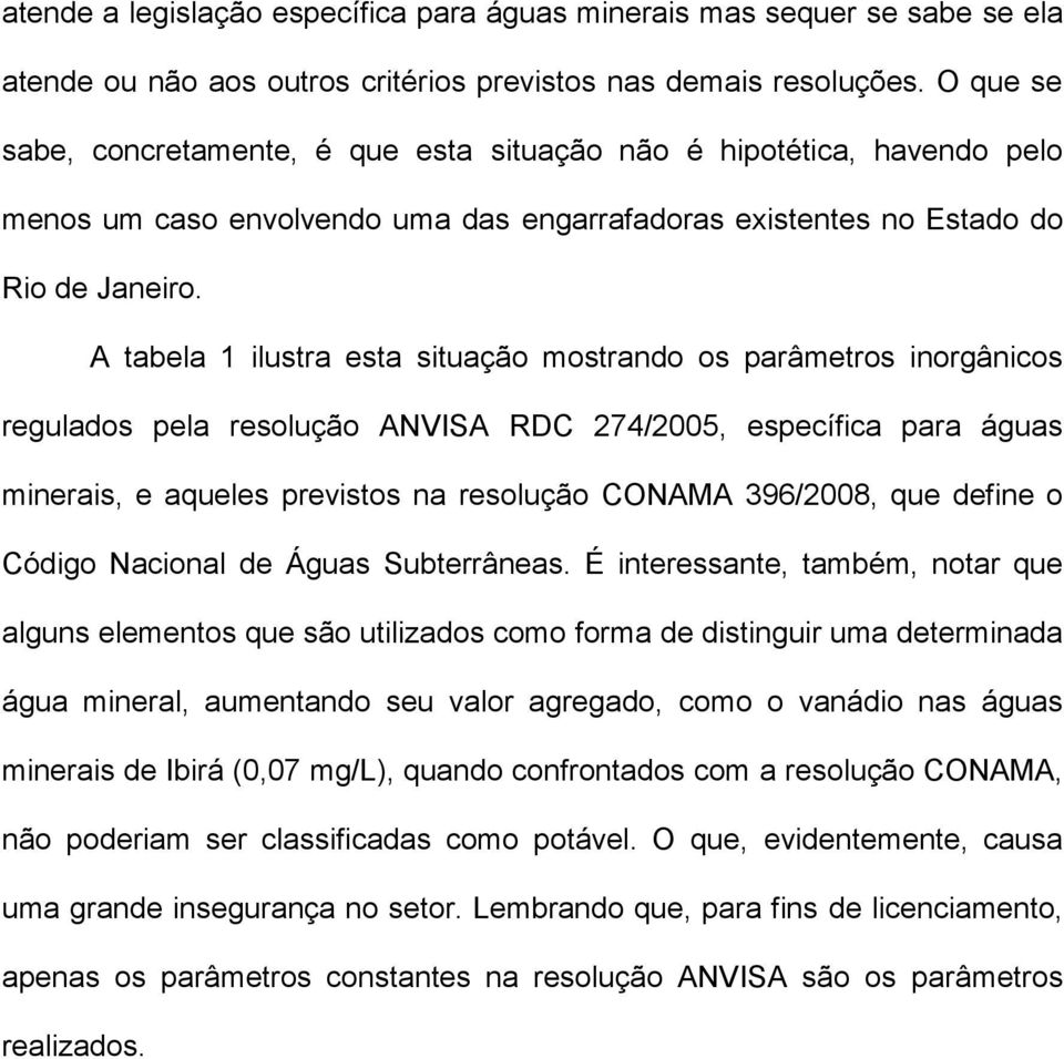 A tabela 1 ilustra esta situação mostrando os parâmetros inorgânicos regulados pela resolução ANVISA RDC 274/2005, específica para águas minerais, e aqueles previstos na resolução CONAMA 396/2008,