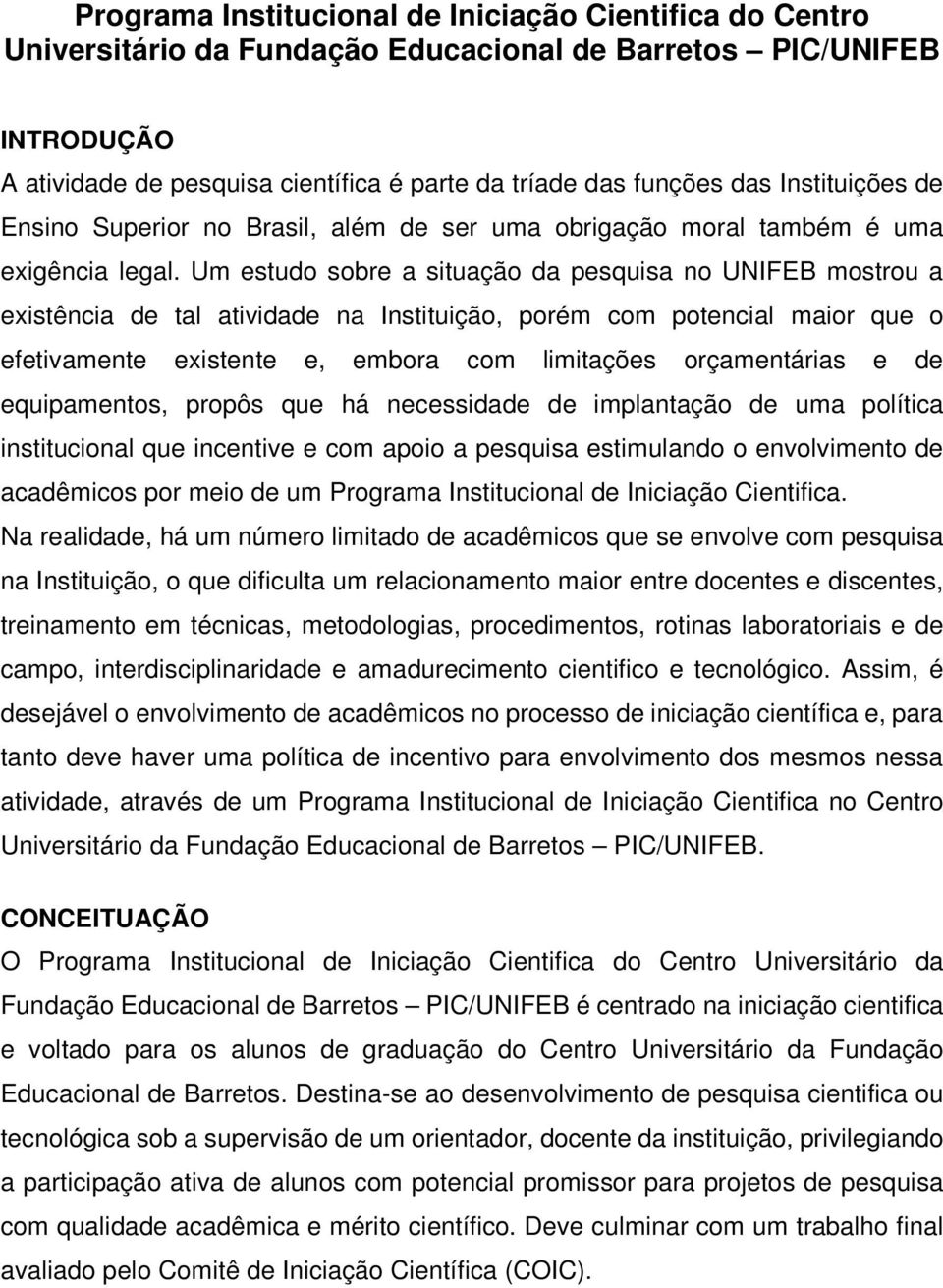 Um estudo sobre a situação da pesquisa no UNIFEB mostrou a existência de tal atividade na Instituição, porém com potencial maior que o efetivamente existente e, embora com limitações orçamentárias e