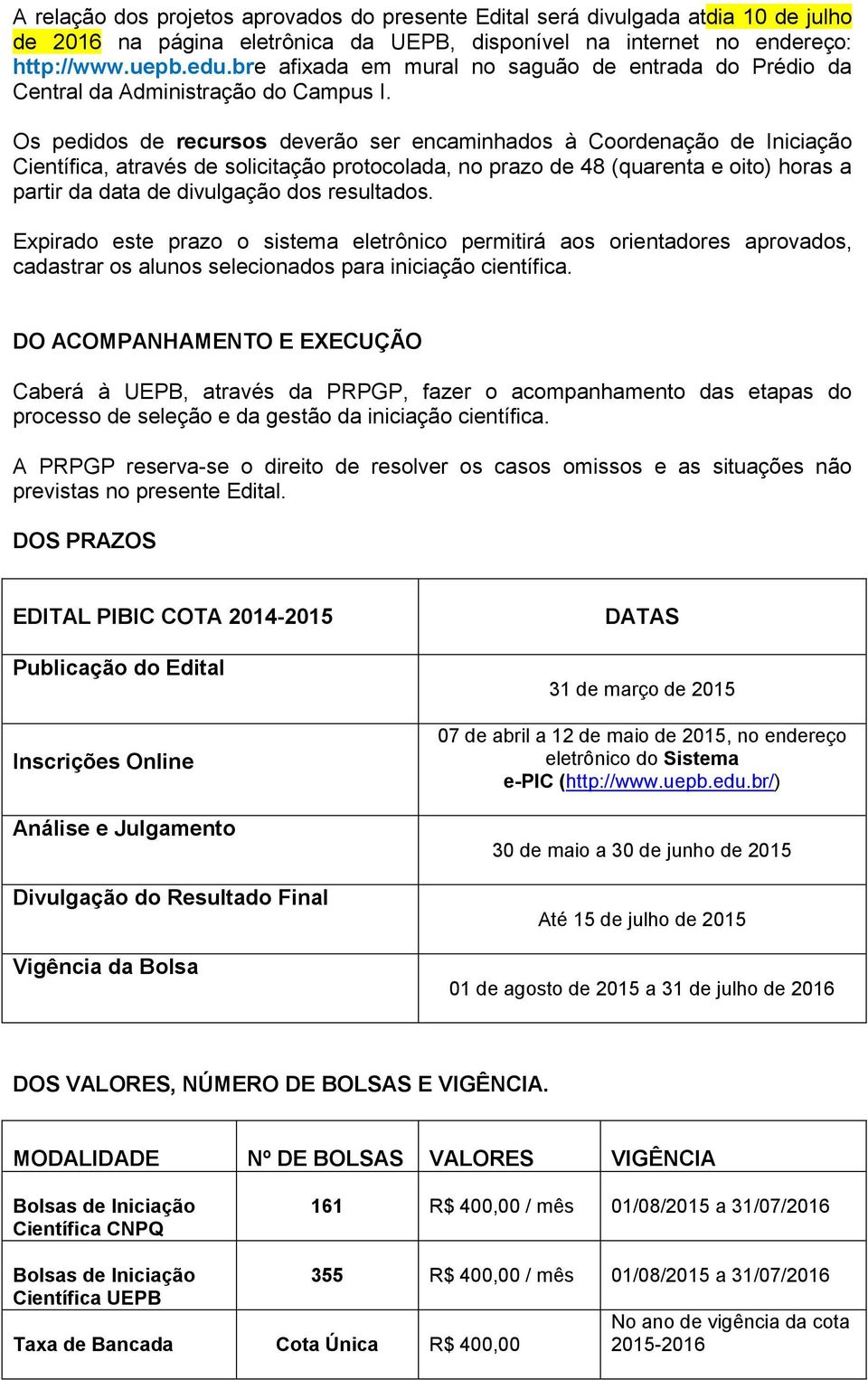 Os pedidos de recursos deverão ser encaminhados à Coordenação de Iniciação Científica, através de solicitação protocolada, no prazo de 48 (quarenta e oito) horas a partir da data de divulgação dos