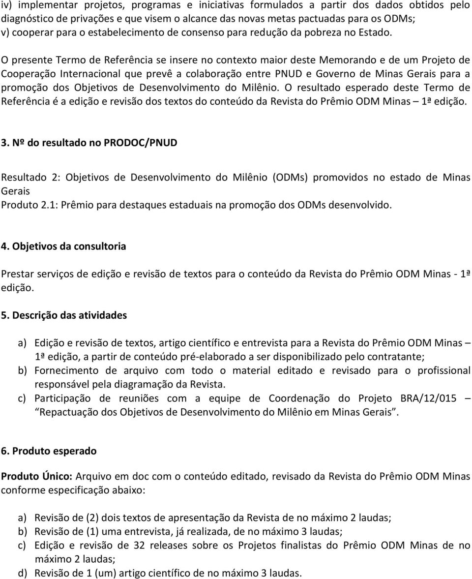 O presente Termo de Referência se insere no contexto maior deste Memorando e de um Projeto de Cooperação Internacional que prevê a colaboração entre PNUD e Governo de Minas Gerais para a promoção dos