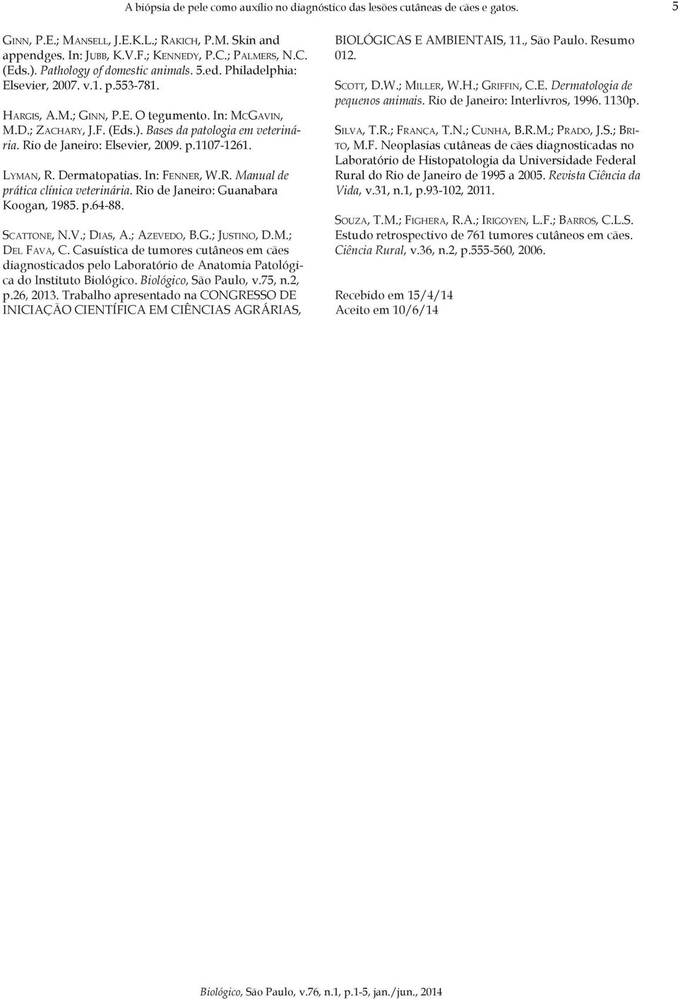 Rio de Janeiro: Elsevier, 2009. p.1107-1261. Lyman, R. Dermatopatias. In: Fenner, W.R. Manual de prática clínica veterinária. Rio de Janeiro: Guanabara Koogan, 1985. p.64-88. Scattone, N.V.; Dias, A.