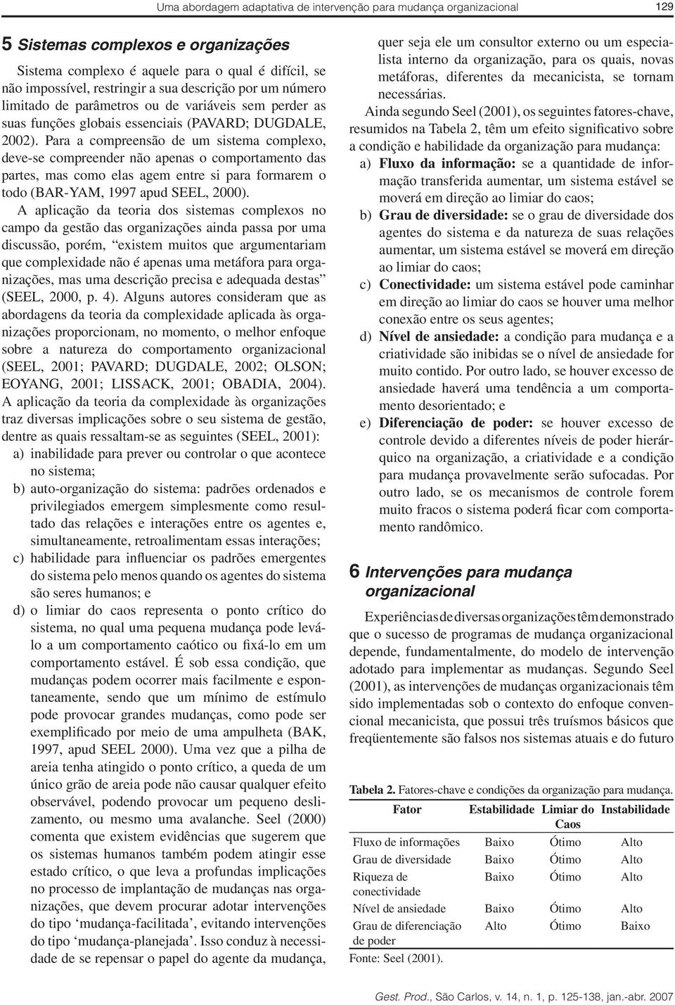 Para a compreensão de um sistema complexo, deve-se compreender não apenas o comportamento das partes, mas como elas agem entre si para formarem o todo (BAR-YAM, 1997 apud SEEL, 2).