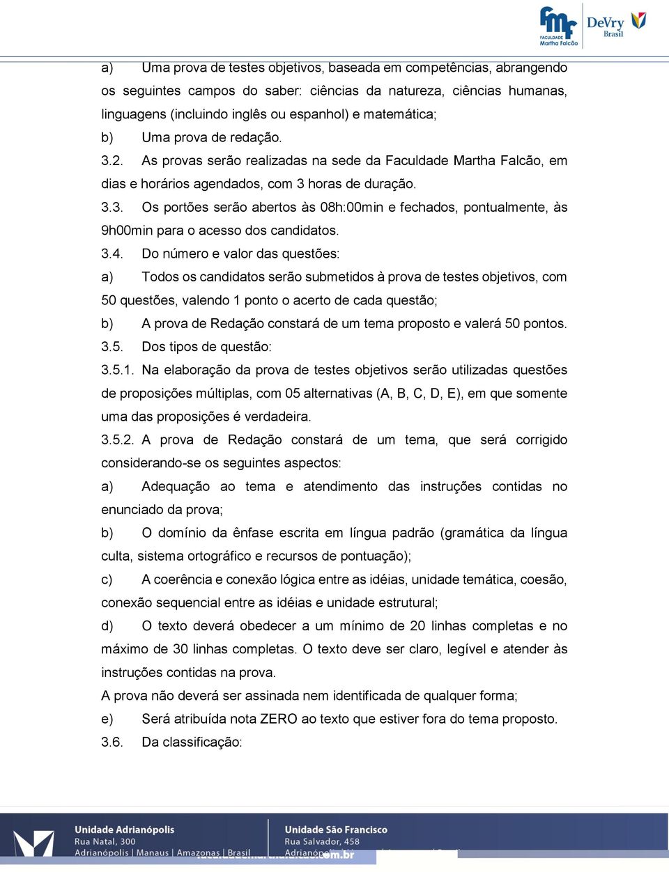 3.4. Do número e valor das questões: a) Todos os candidatos serão submetidos à prova de testes objetivos, com 50 questões, valendo 1 ponto o acerto de cada questão; b) A prova de Redação constará de