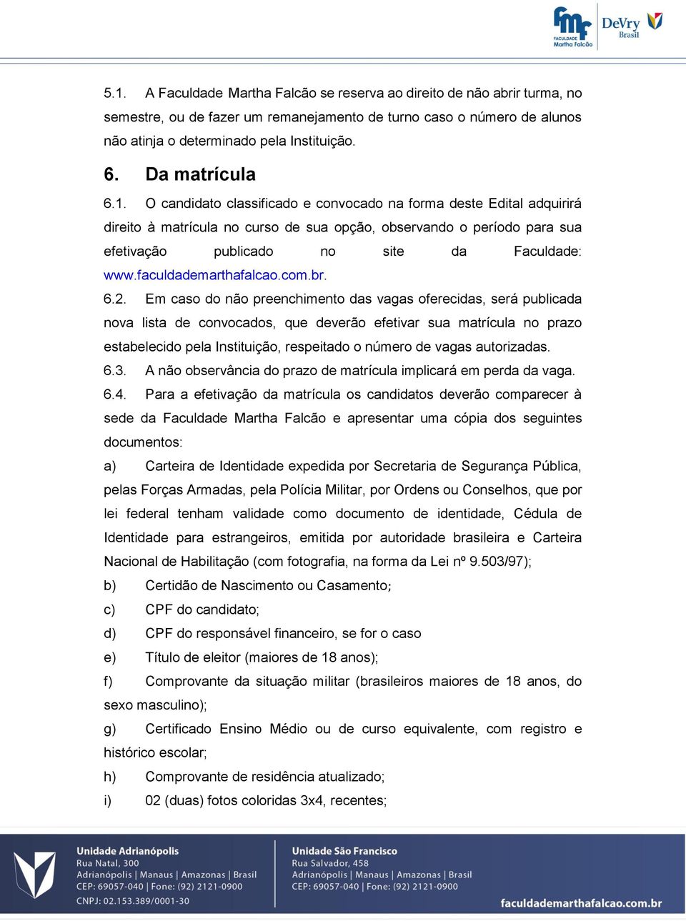 O candidato classificado e convocado na forma deste Edital adquirirá direito à matrícula no curso de sua opção, observando o período para sua efetivação publicado no site da Faculdade: www.