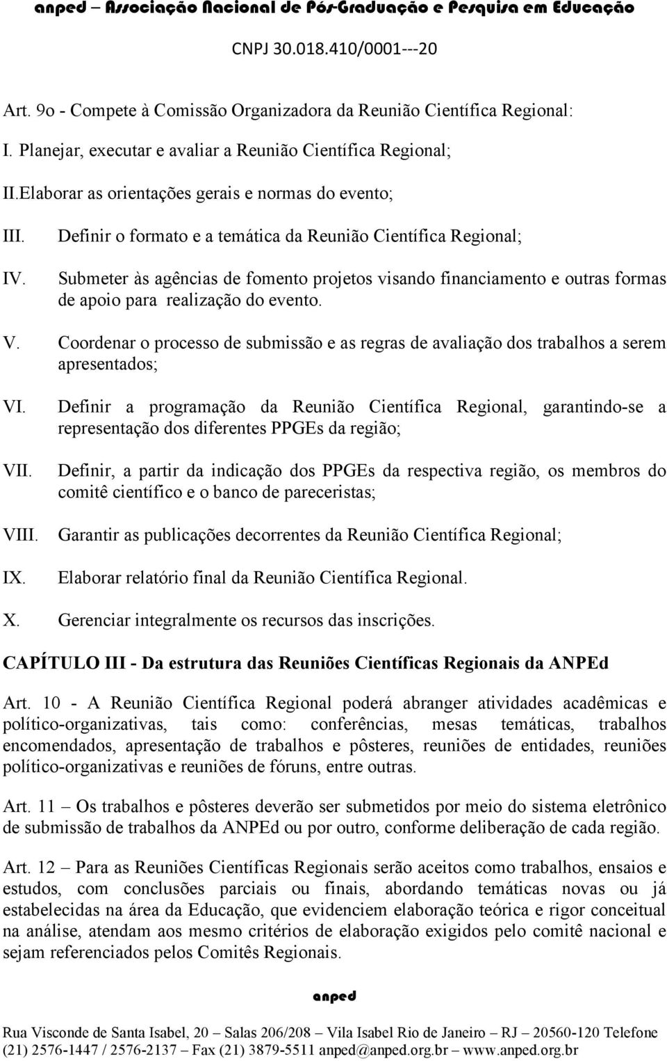 Definir o formato e a temática da Reunião Científica Regional; Submeter às agências de fomento projetos visando financiamento e outras formas de apoio para realização do evento. V.