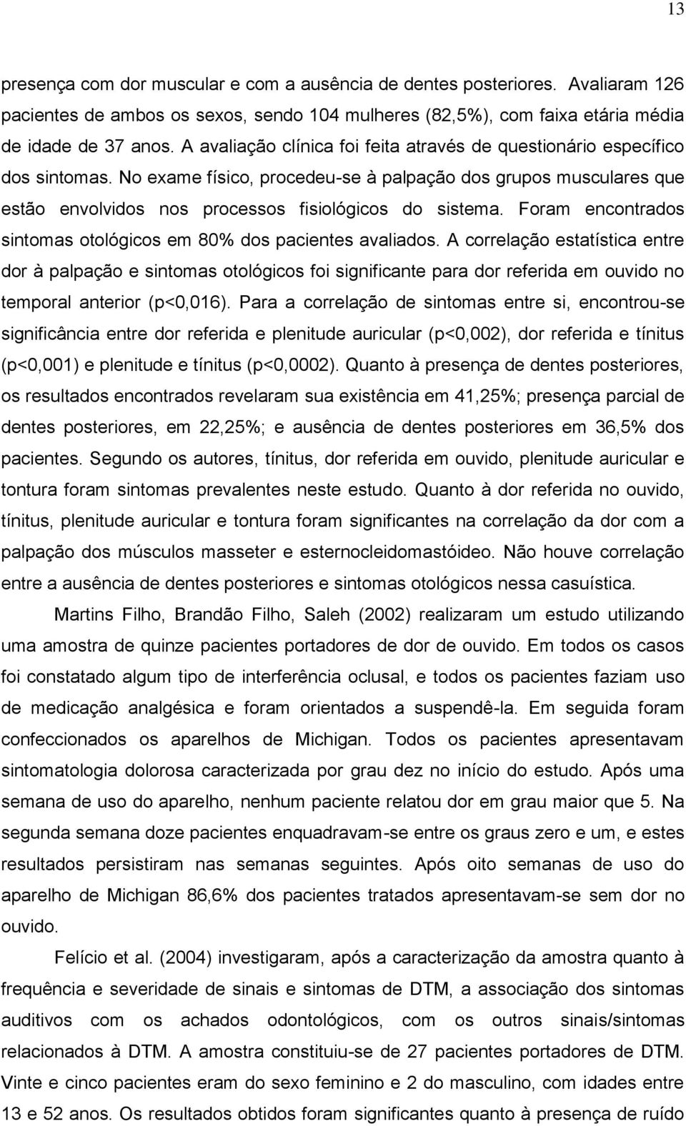 Foram encontrados sintomas otológicos em 80% dos pacientes avaliados.