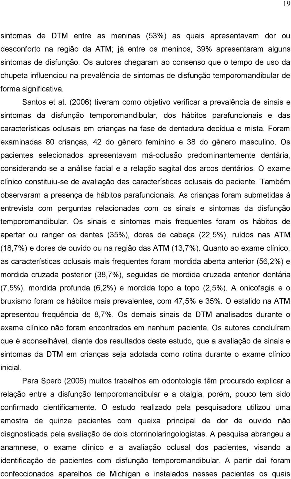 (2006) tiveram como objetivo verificar a prevalência de sinais e sintomas da disfunção temporomandibular, dos hábitos parafuncionais e das características oclusais em crianças na fase de dentadura