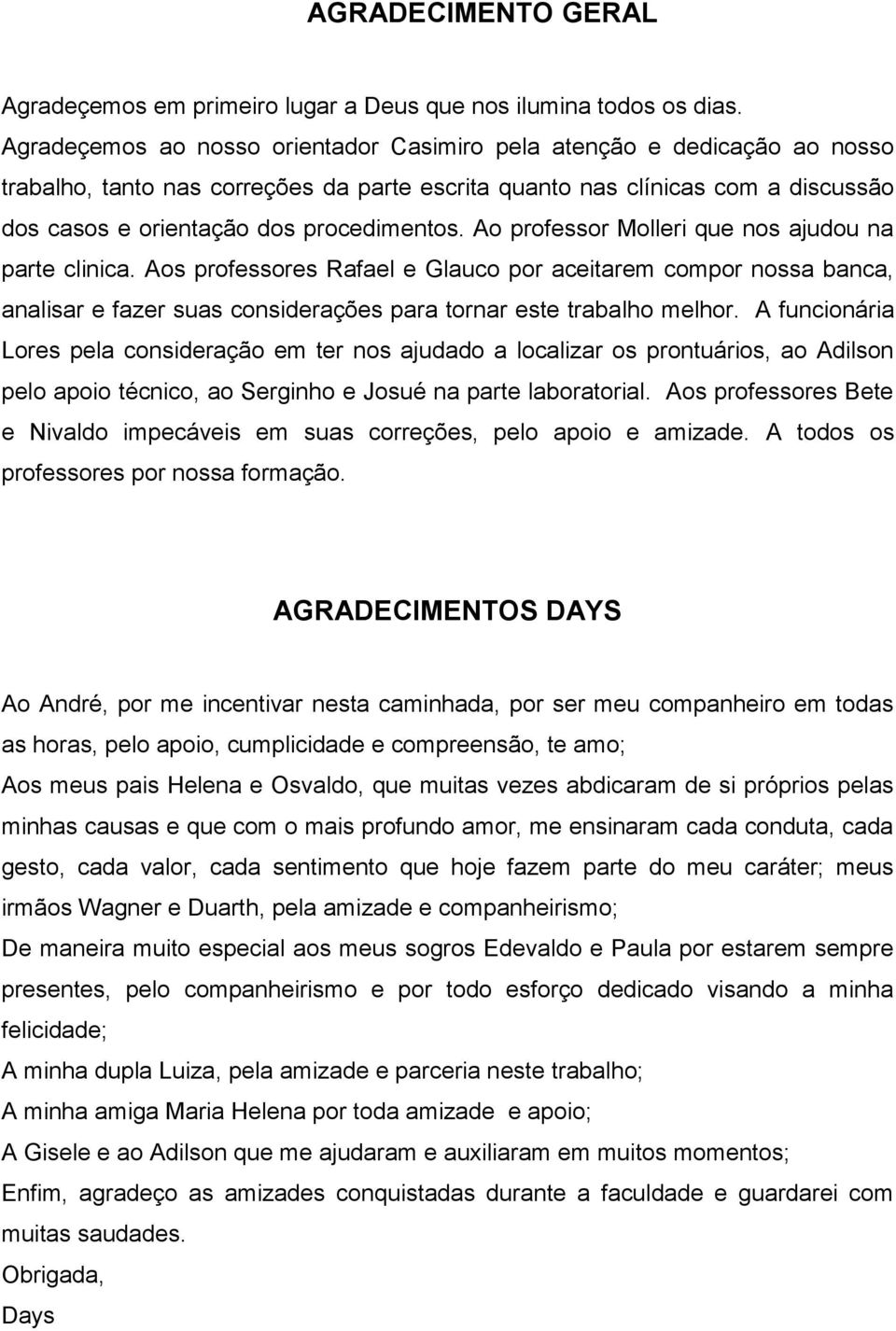 Ao professor Molleri que nos ajudou na parte clinica. Aos professores Rafael e Glauco por aceitarem compor nossa banca, analisar e fazer suas considerações para tornar este trabalho melhor.