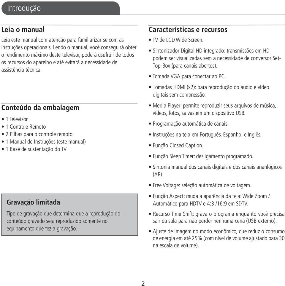 Conteúdo da embalagem 1 Televisor 1 Controle Remoto 2 Pilhas para o controle remoto 1 Manual de Instruções (este manual) 1 Base de sustentação do TV Gravação limitada Tipo de gravação que determina