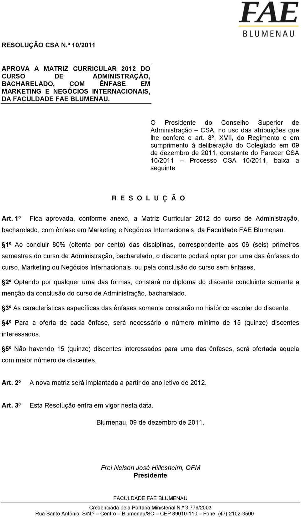 8º, XVII, do Regimento e em cumprimento à deliberação do Colegiado em 09 de dezembro de 2011, constante do Parecer CSA 10/2011 Processo CSA 10/2011, baixa a seguinte R E S O L U Ç Ã O Art.