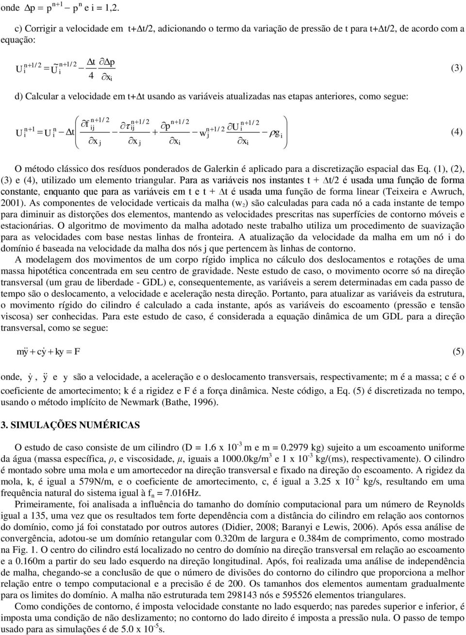 etapas aterores, como segue: U 1/ f 1/ 1/ 1/ 1 p 1/ U t g U w (4) x x x x O método clássco dos resíduos poderados de Galerk é aplcado para a dscretzação espacal das Eq.