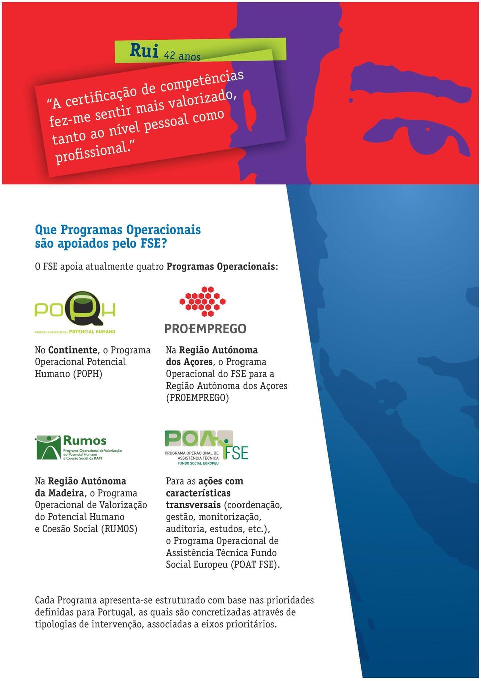 dos Açores (PROEMPREGO) Na Região Autónoma da Madeira, o Programa Operacional de Valorização do Potencial Humano e Coesão Social (RUMOS) Para as ações com características transversais (coordenação,