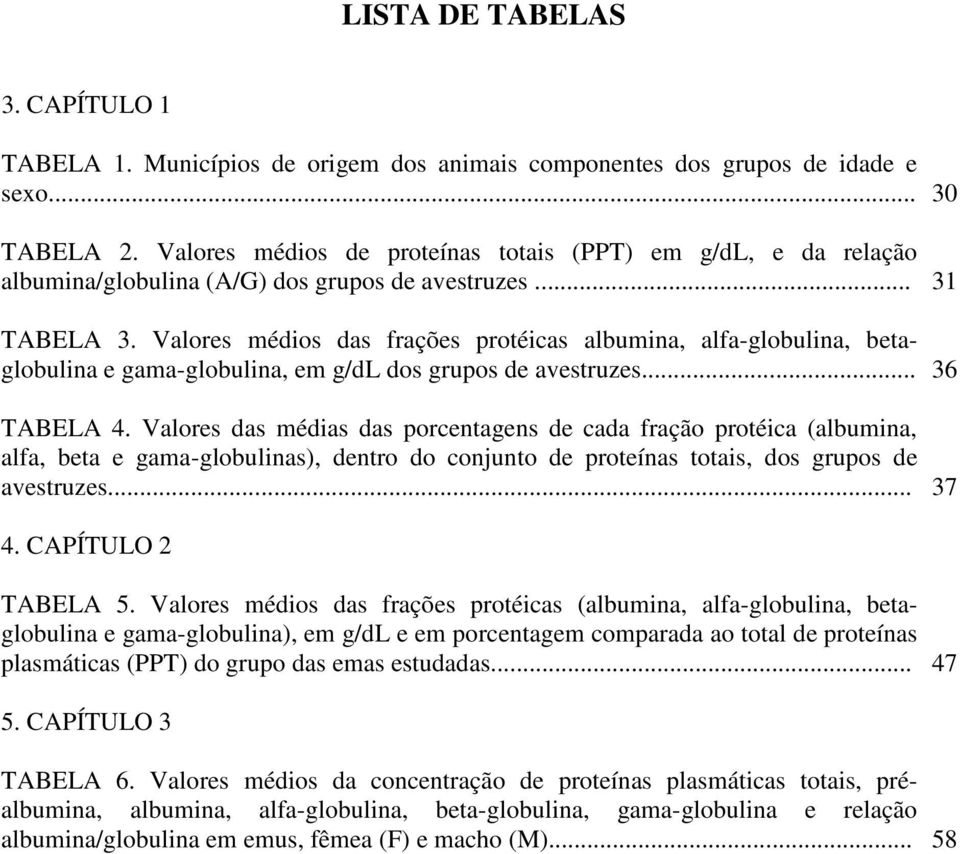 Valores médios das frações protéicas albumina, alfa-globulina, betaglobulina e gama-globulina, em g/dl dos grupos de avestruzes... 36 TABELA 4.