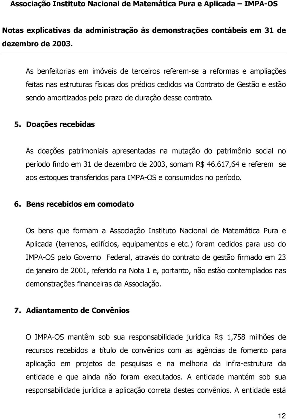 desse contrato. 5. Doações recebidas As doações patrimoniais apresentadas na mutação do patrimônio social no período findo em 31 de dezembro de 2003, somam R$ 46.