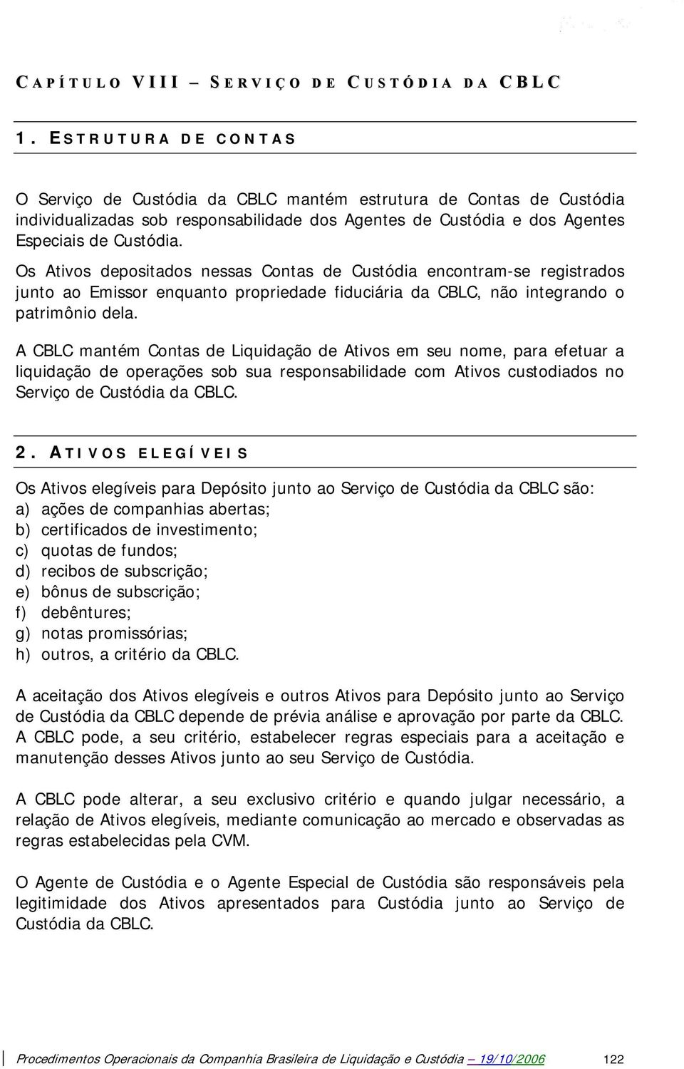 Os Ativos depositados nessas Contas de Custódia encontram-se registrados junto ao Emissor enquanto propriedade fiduciária da CBLC, não integrando o patrimônio dela.