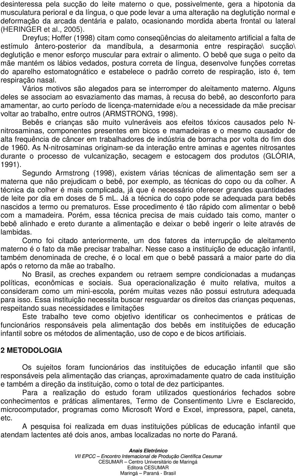 Dreyfus; Hoffer (1998) citam como conseqüências do aleitamento artificial a falta de estímulo ântero-posterior da mandíbula, a desarmonia entre respiração\ sucção\ deglutição e menor esforço muscular