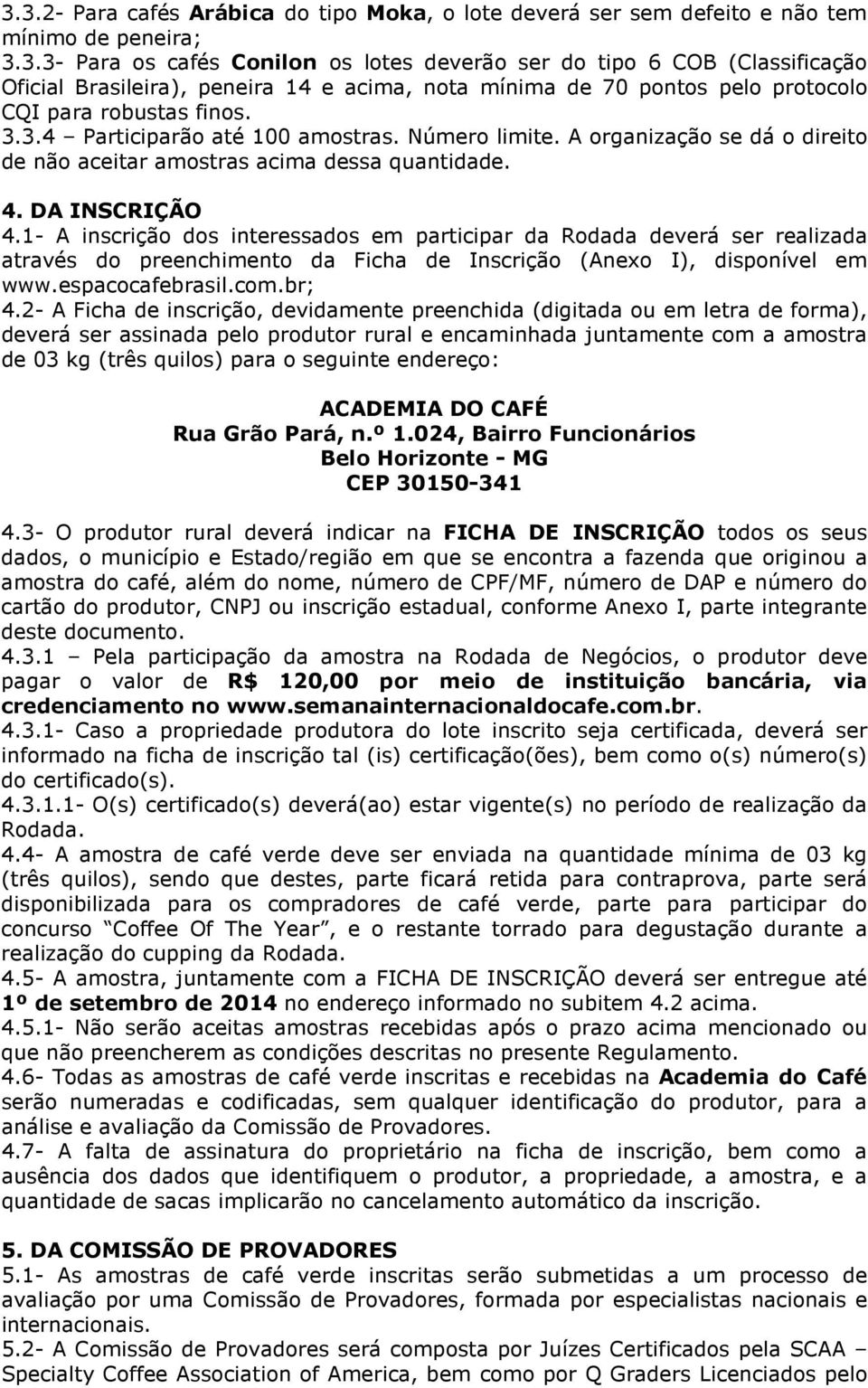 1- A inscrição dos interessados em participar da Rodada deverá ser realizada através do preenchimento da Ficha de Inscrição (Anexo I), disponível em www.espacocafebrasil.com.br; 4.