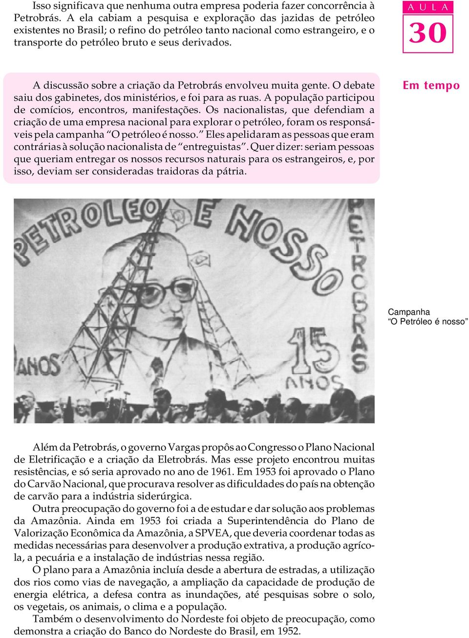 A discussão sobre a criação da Petrobrás envolveu muita gente. O debate saiu dos gabinetes, dos ministérios, e foi para as ruas. A população participou de comícios, encontros, manifestações.